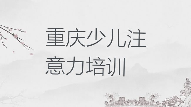 十大2025年重庆市学少儿专注力提高学费排名前十排行榜