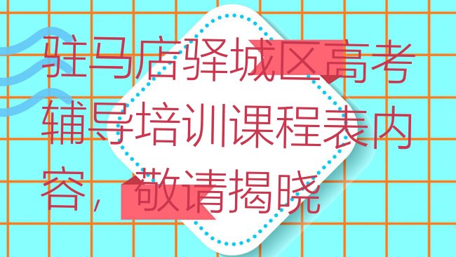 十大驻马店驿城区高考辅导培训课程表内容，敬请揭晓排行榜