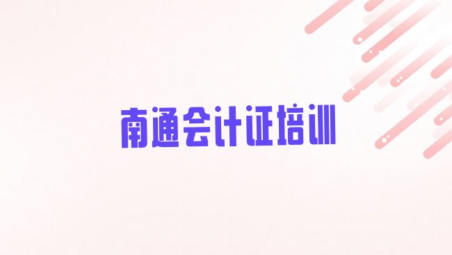 十大南通港闸区会计从业资格证报培训班要多少钱排名一览表排行榜