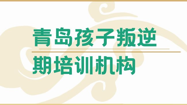 十大2025年青岛北宅街道孩子叛逆期培训多少钱排名top10排行榜