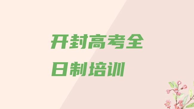 十大2025年开封祥符区学高考全日制哪里好高考全日制培训哪里好，敬请留意排行榜