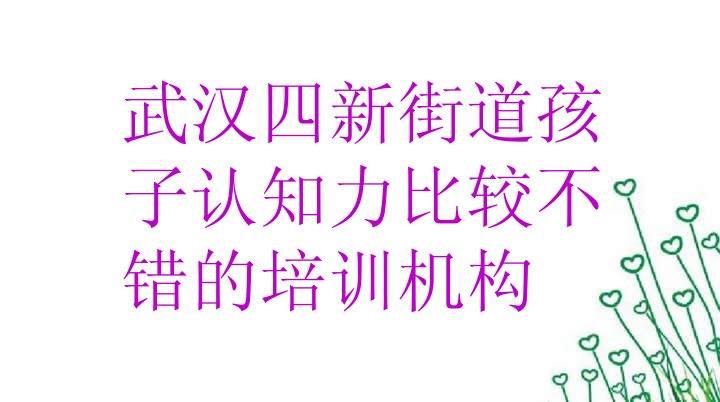 十大武汉四新街道孩子认知力比较不错的培训机构排行榜