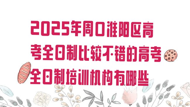 十大2025年周口淮阳区高考全日制比较不错的高考全日制培训机构有哪些排行榜