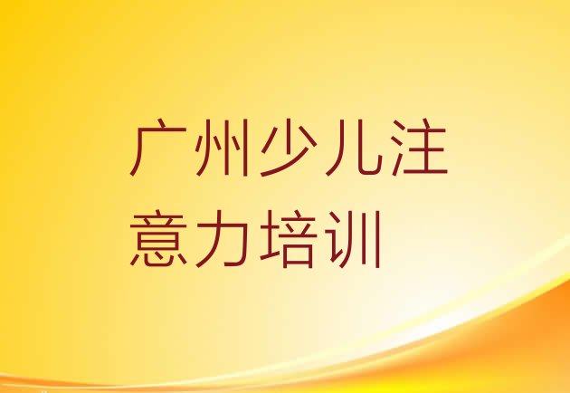 十大广州增城区儿童专注力训练比较不错的儿童专注力训练培训机构排行榜