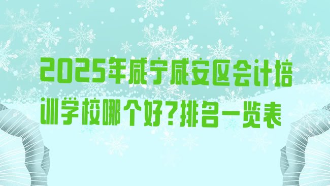 十大2025年咸宁咸安区会计培训学校哪个好?排名一览表排行榜