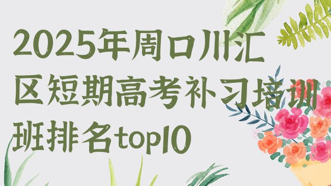 十大2025年周口川汇区短期高考补习培训班排名top10排行榜