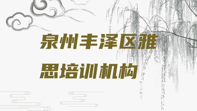 十大2025年泉州雅思培训哪里好一点排名一览表，敬请揭晓排行榜