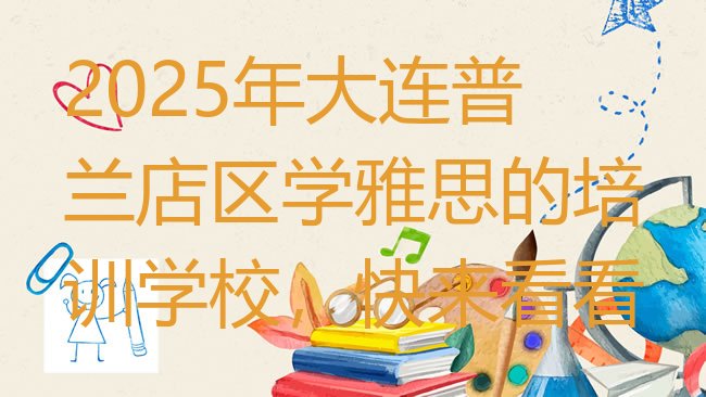 十大2025年大连普兰店区学雅思的培训学校，快来看看排行榜