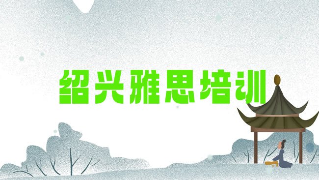 十大3月绍兴越城区雅思附近的雅思培训班排行榜