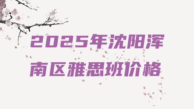 十大2025年沈阳浑南区雅思班价格排行榜