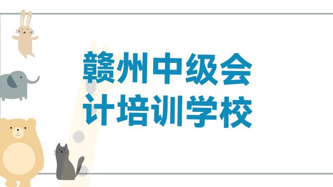 十大赣州章贡区中级会计培训班怎么选择好的，怎么挑选排行榜