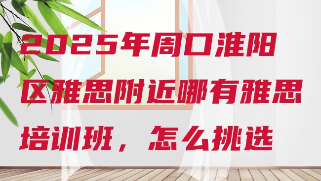 十大2025年周口淮阳区雅思附近哪有雅思培训班，怎么挑选排行榜