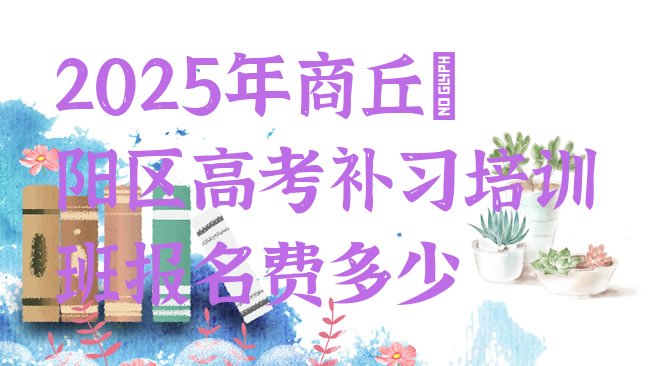 十大2025年商丘睢阳区高考补习培训班报名费多少排行榜