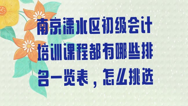 十大南京溧水区初级会计培训课程都有哪些排名一览表，怎么挑选排行榜