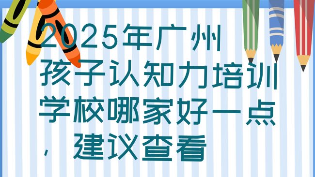 十大2025年广州孩子认知力培训学校哪家好一点，建议查看排行榜