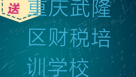 十大2025年重庆武隆区财税哪里可以找财税培训班，快来看看排行榜