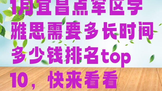 十大1月宜昌点军区学雅思需要多长时间多少钱排名top10，快来看看排行榜