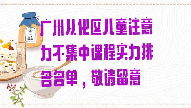 十大广州从化区儿童注意力不集中课程实力排名名单，敬请留意排行榜