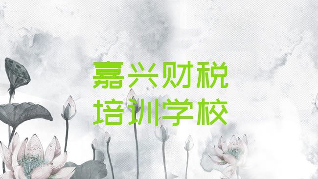 十大2025年嘉兴秀洲区什么学校财税培训好排名一览表排行榜