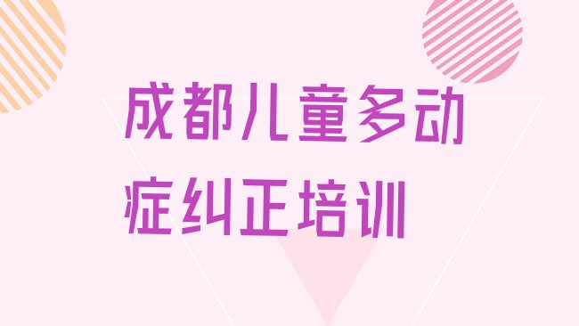 十大2025年成都龙泉驿区比较出名的儿童多动症纠正培训学校排名，建议查看排行榜