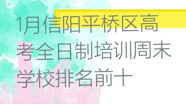 十大1月信阳平桥区高考全日制培训周末学校排名前十排行榜