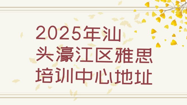 十大2025年汕头濠江区雅思培训中心地址排行榜