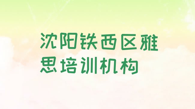 十大2025年沈阳铁西区雅思培训学校名单更新汇总，对比分析排行榜