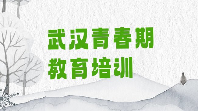 十大1月武汉汉南区青春期教育培训班哪家好一点呢排名一览表排行榜