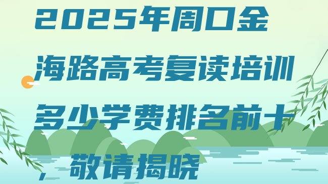 十大2025年周口金海路高考复读培训多少学费排名前十，敬请揭晓排行榜