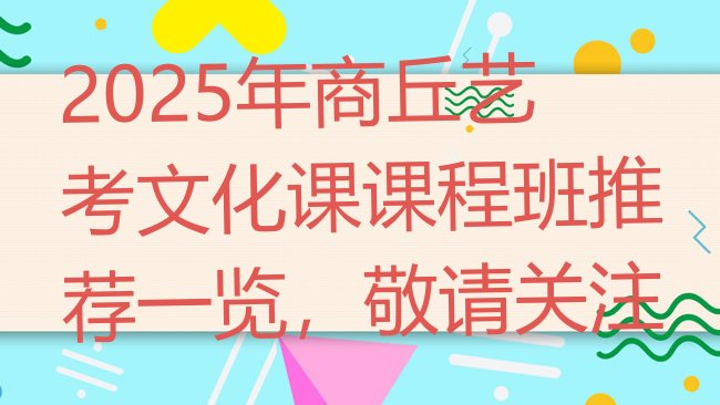 十大2025年商丘艺考文化课课程班推荐一览，敬请关注排行榜