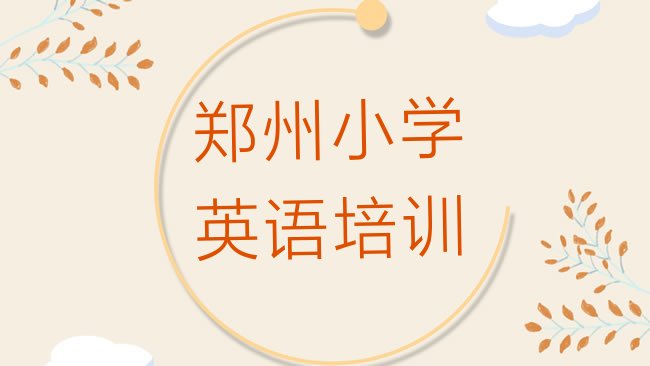 十大1月郑州上街区小学英语报个小学英语培训班多少钱，建议查看排行榜