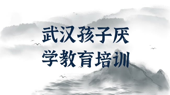 十大1月武汉孩子厌学教育培训机构名单更新汇总，敬请留意排行榜