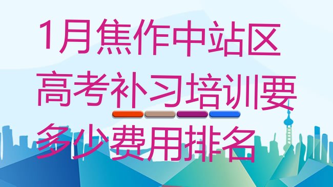 十大1月焦作中站区高考补习培训要多少费用排名排行榜