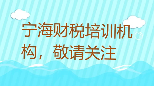 十大宁海财税培训机构，敬请关注排行榜