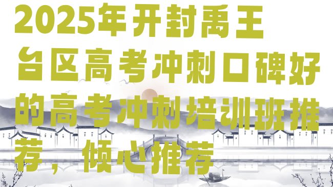 十大2025年开封禹王台区高考冲刺口碑好的高考冲刺培训班推荐，倾心推荐排行榜