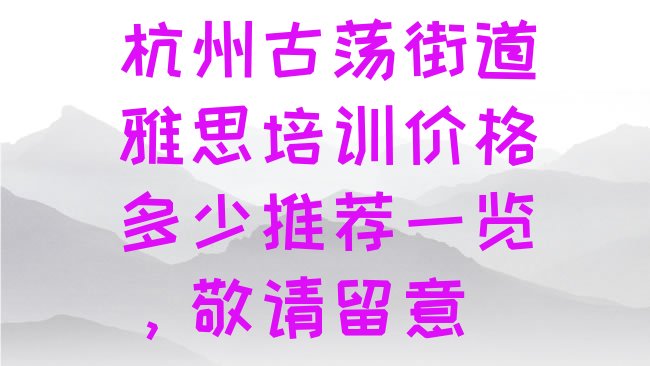 十大杭州古荡街道雅思培训价格多少推荐一览，敬请留意排行榜