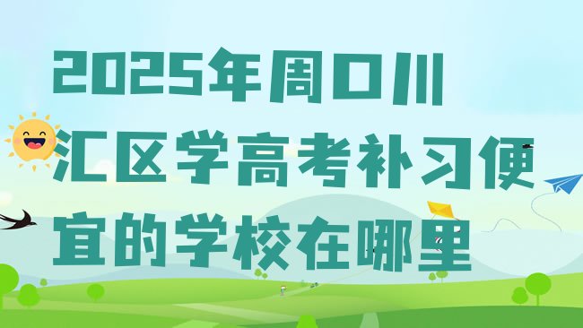 十大2025年周口川汇区学高考补习便宜的学校在哪里排行榜