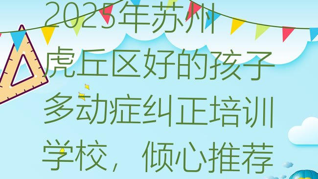 十大2025年苏州虎丘区好的孩子多动症纠正培训学校，倾心推荐排行榜