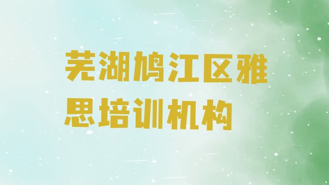 十大2025年芜湖雅思培训机构排名，不容忽视排行榜