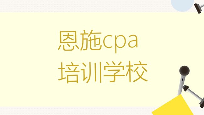 十大2025年恩施一般学cpa学费是多少排名一览表排行榜