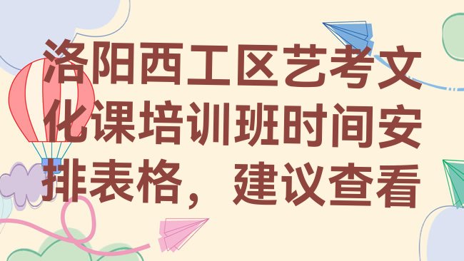 十大洛阳西工区艺考文化课培训班时间安排表格，建议查看排行榜