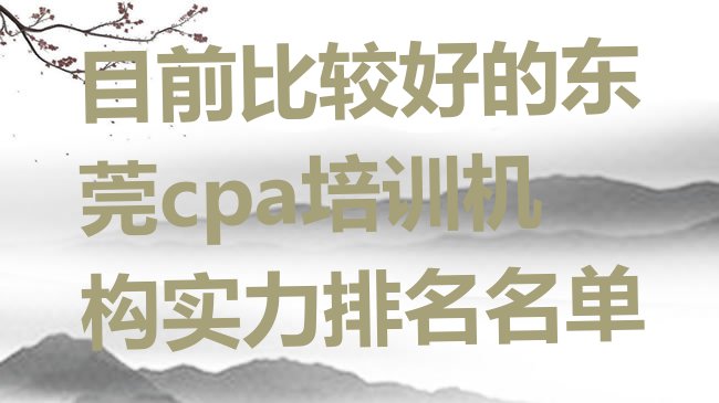 十大目前比较好的东莞cpa培训机构实力排名名单排行榜