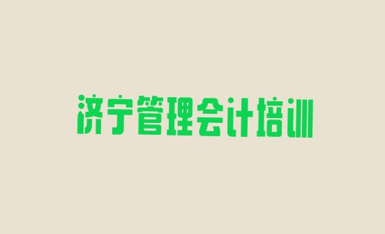 十大济宁南张街道专业管理会计培训学费，值得一看排行榜