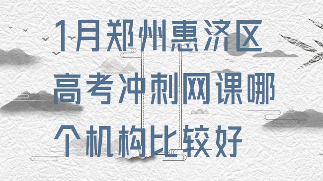 十大1月郑州惠济区高考冲刺网课哪个机构比较好排行榜