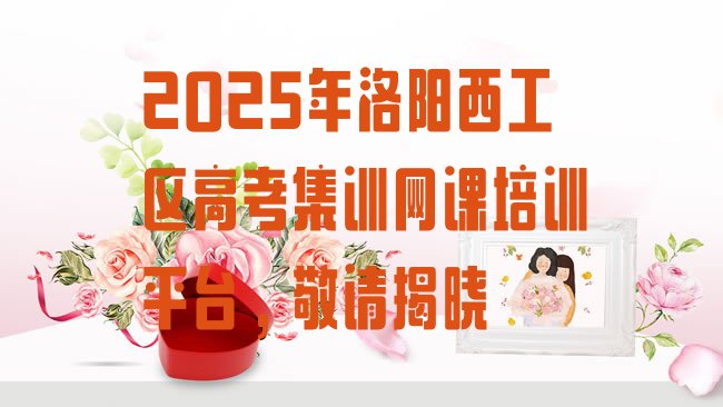 十大2025年洛阳西工区高考集训网课培训平台，敬请揭晓排行榜