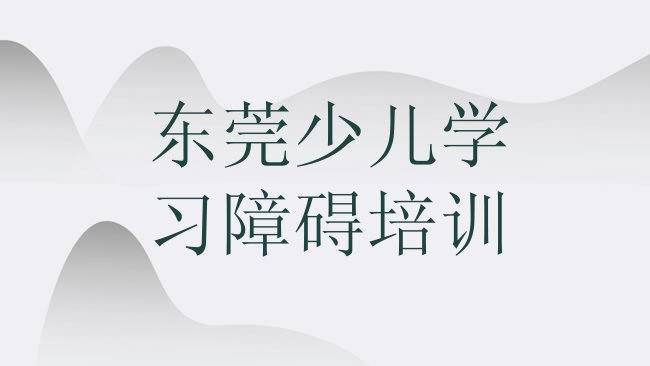 十大东莞少儿学习障碍网上少儿学习障碍机构哪个好名单一览，值得一看排行榜