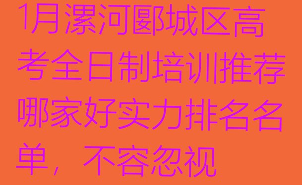 十大1月漯河郾城区高考全日制培训推荐哪家好实力排名名单，不容忽视排行榜