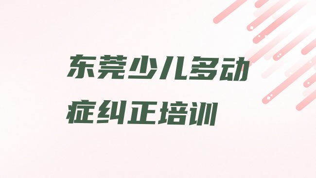 十大东莞培训少儿多动症纠正学费多少钱名单一览，怎么挑选排行榜