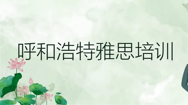 十大1月呼和浩特新城区雅思培训班收费标准排名排行榜