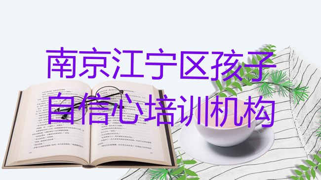 十大南京江宁区孩子自信心优质孩子自信心培训机构推荐推荐一览排行榜